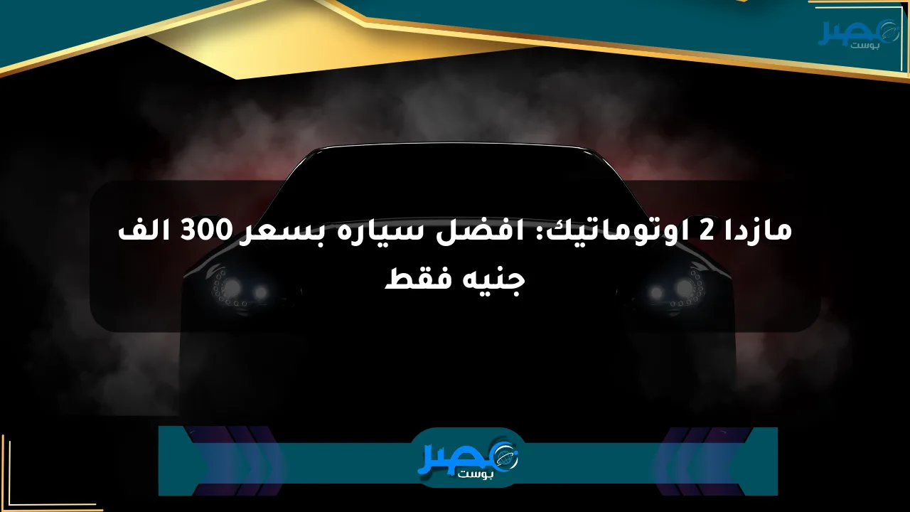 مازدا 2 أوتوماتيك: أفضل سيارة بسعر 300 ألف جنيه فقط الان