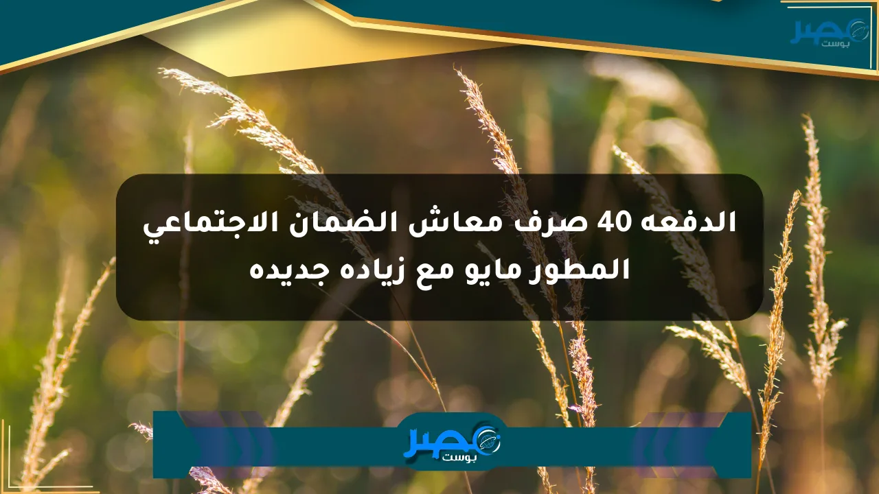 الدفعة 40 صرف معاش الضمان الاجتماعي المطور مايو مع زيادة جديدة الان