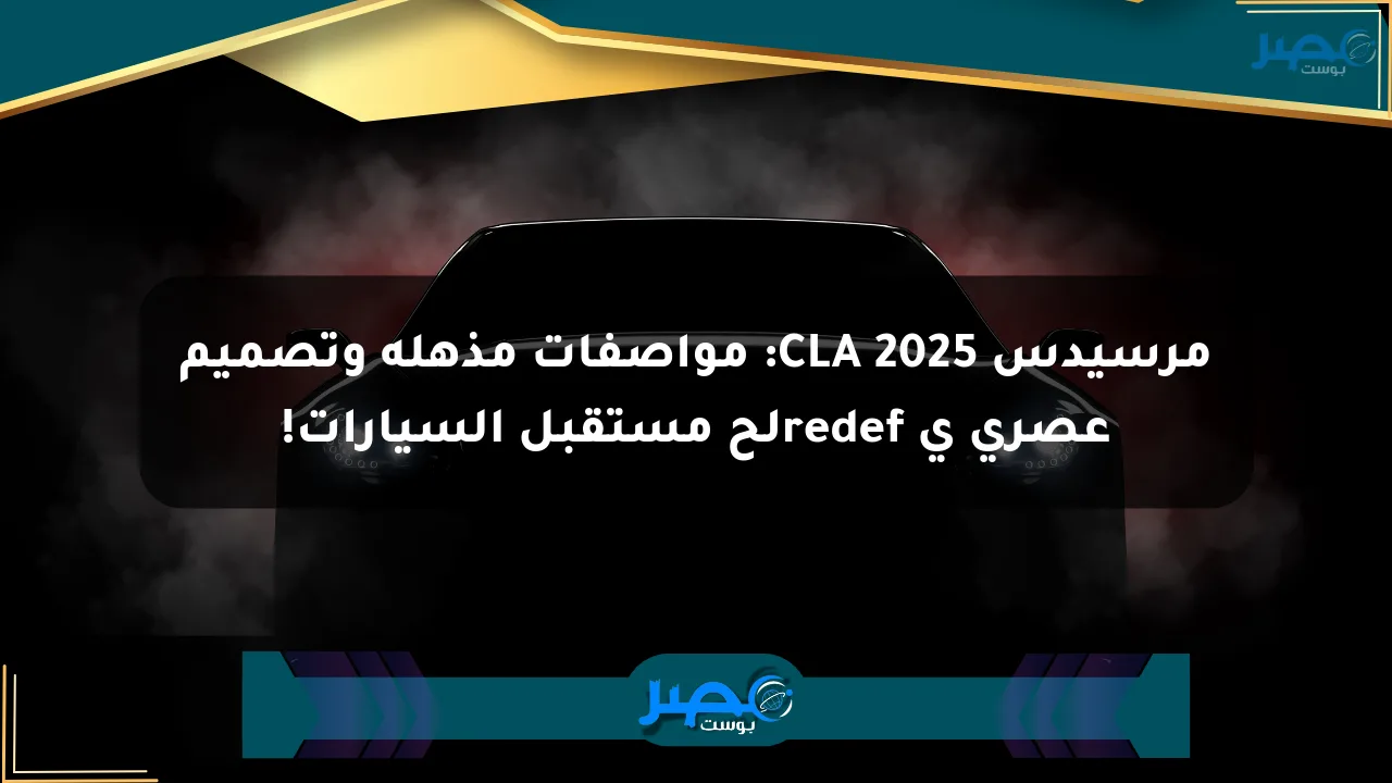 مرسيدس CLA 2025: مواصفات مذهلة وتصميم عصري ي redefلح مستقبل السيارات! الان