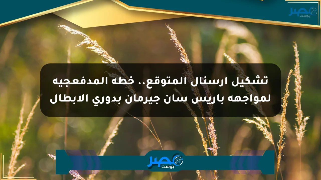 تشكيل آرسنال المتوقع.. خطة المدفعجية لمواجهة باريس سان جيرمان بدوري الأبطال الان