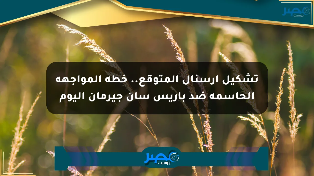 تشكيل آرسنال المتوقع.. خطة المواجهة الحاسمة ضد باريس سان جيرمان اليوم الان