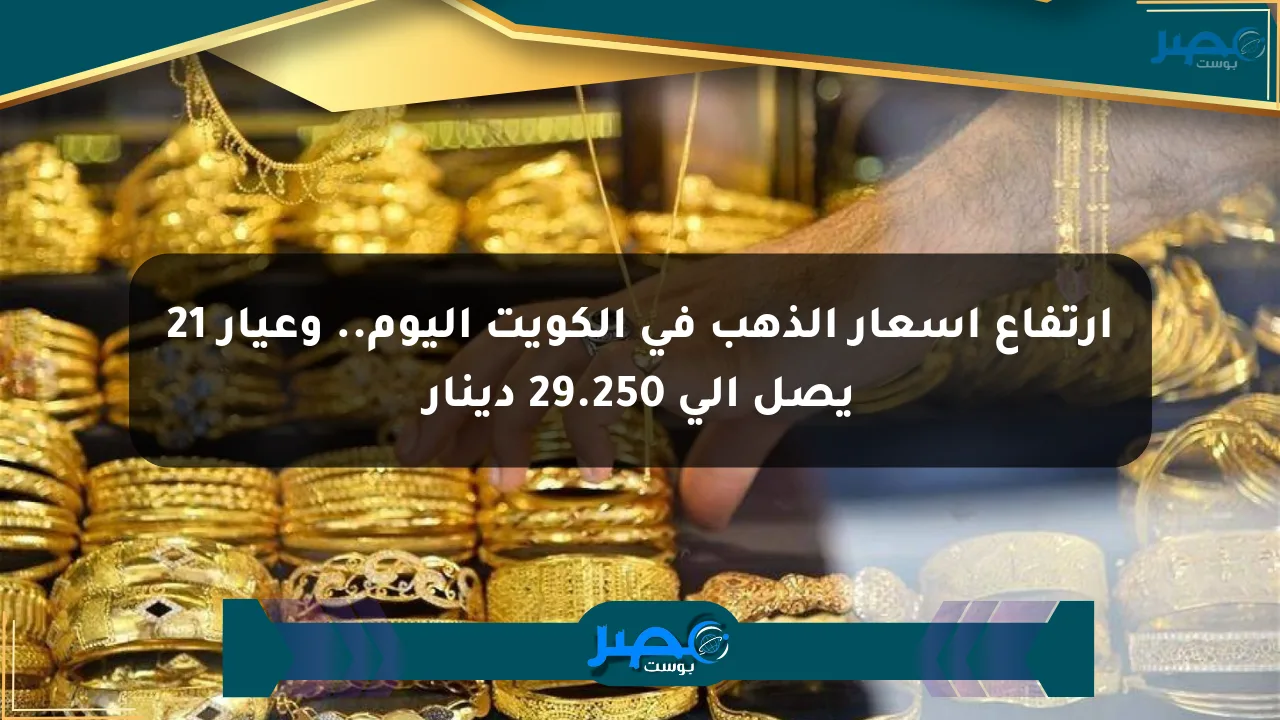 ارتفاع أسعار الذهب في الكويت اليوم.. وعيار 21 يصل إلى 29.250 دينار الان
