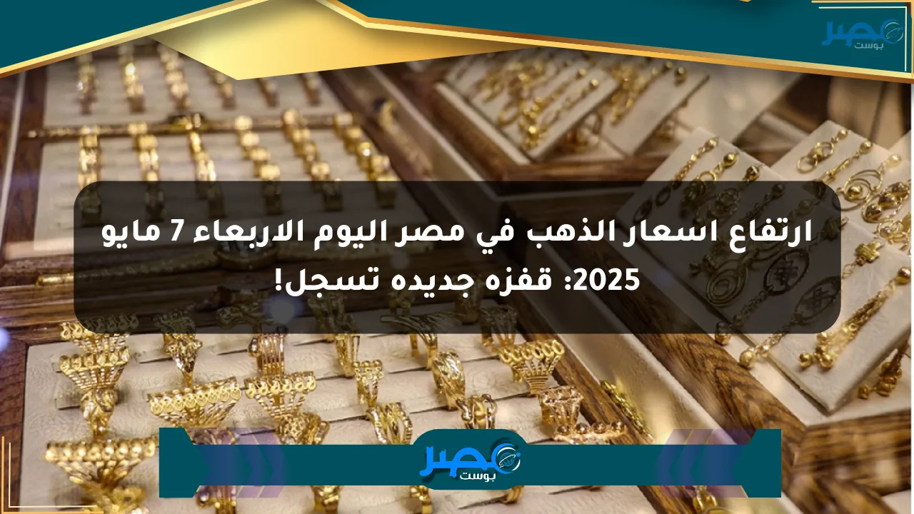 ارتفاع أسعار الذهب في مصر اليوم الأربعاء 7 مايو 2025: قفزة جديدة تسجل! الان