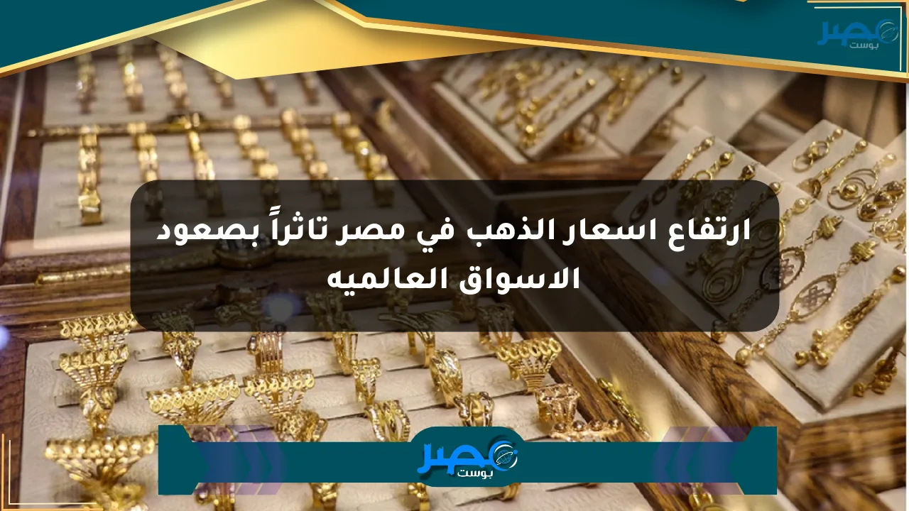 ارتفاع أسعار الذهب في مصر تأثراً بصعود الأسواق العالمية الان