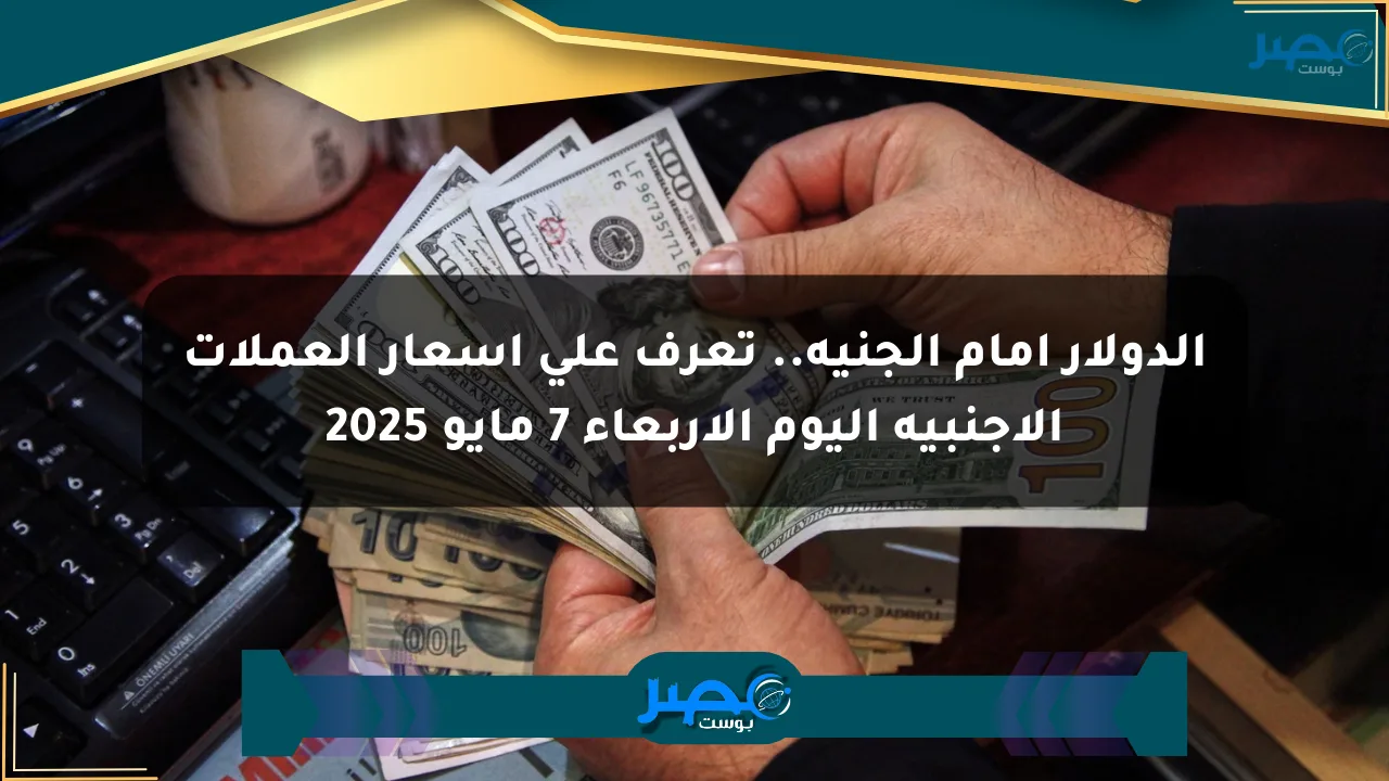 الدولار أمام الجنيه.. تعرف على أسعار العملات الأجنبية اليوم الأربعاء 7 مايو 2025 الان