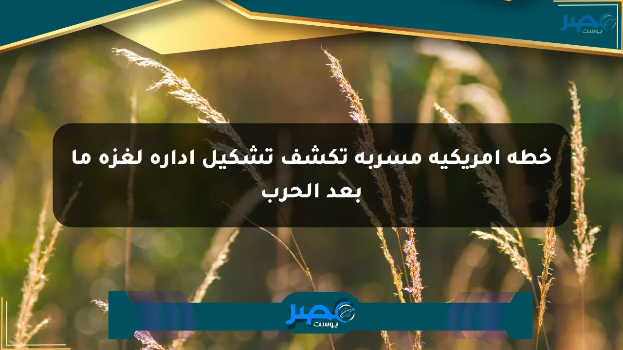 خطة أمريكية مسربة تكشف تشكيل إدارة لغزة ما بعد الحرب الان