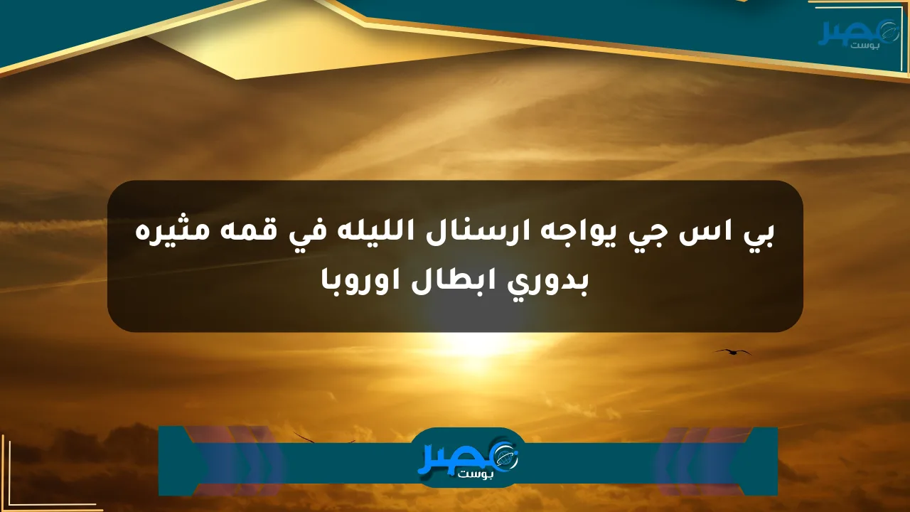 بي إس جي يواجه أرسنال الليلة في قمة مثيرة بدوري أبطال أوروبا الان