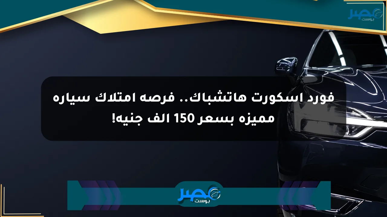 فورد إسكورت هاتشباك.. فرصة امتلاك سيارة مميزة بسعر 150 ألف جنيه! الان