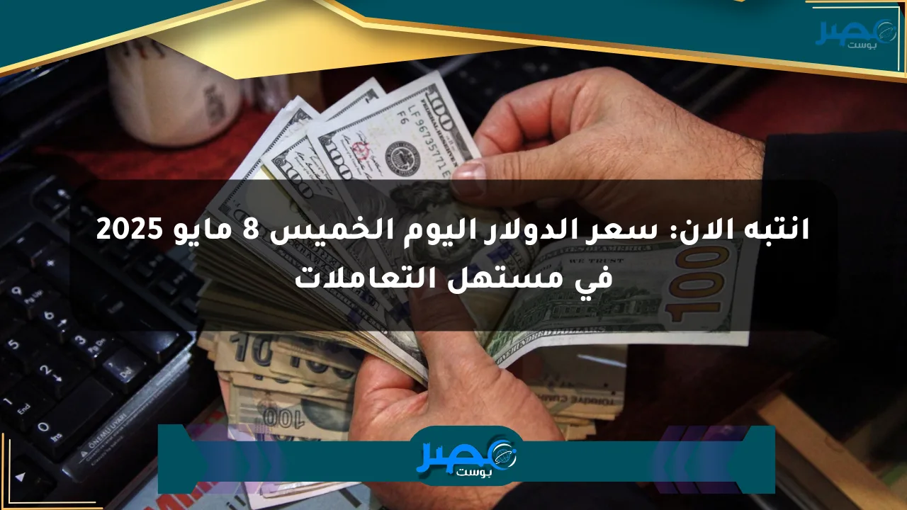 انتبه الآن: سعر الدولار اليوم الخميس 8 مايو 2025 في مستهل التعاملات الان