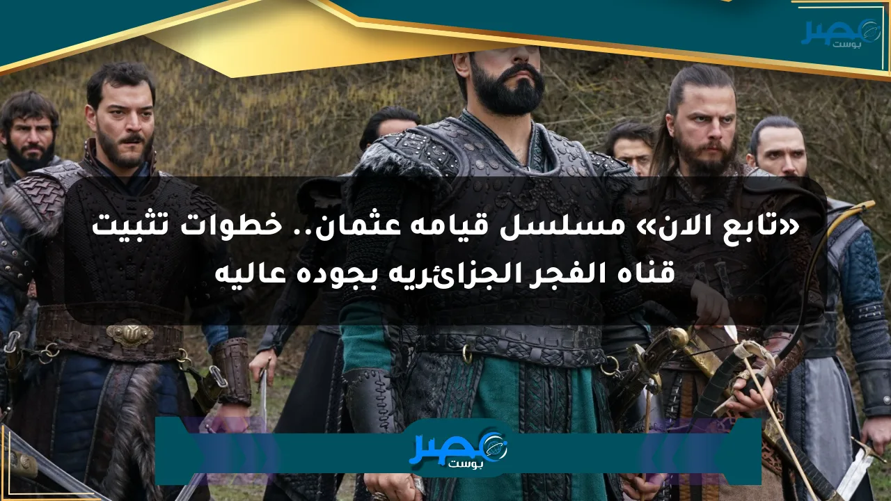 «تابع الآن» مسلسل قيامة عثمان.. خطوات تثبيت قناة الفجر الجزائرية بجودة عالية الان