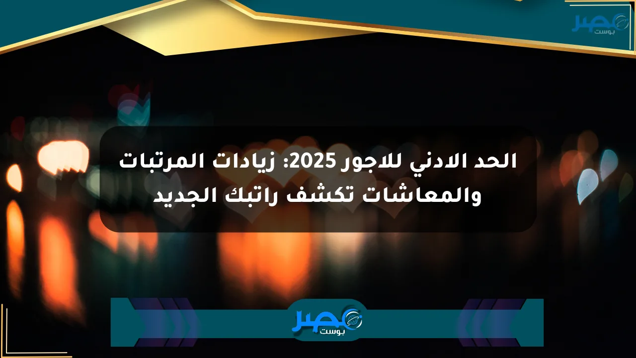 الحد الأدنى للأجور 2025: زيادات المرتبات والمعاشات تكشف راتبك الجديد الان