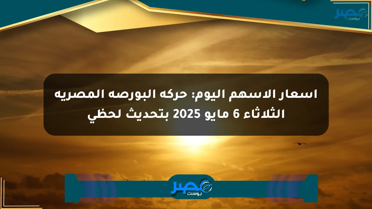 أسعار الأسهم اليوم: حركة البورصة المصرية الثلاثاء 6 مايو 2025 بتحديث لحظي الان