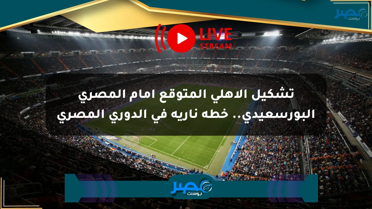 تشكيل الأهلي المتوقع أمام المصري البورسعيدي.. خطة نارية في الدوري المصري الان