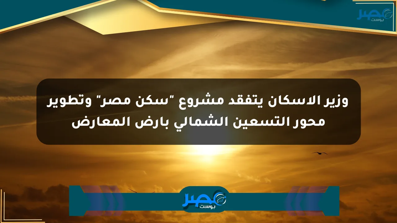 وزير الإسكان يتفقد مشروع “سكن مصر” وتطوير محور التسعين الشمالي بأرض المعارض الان