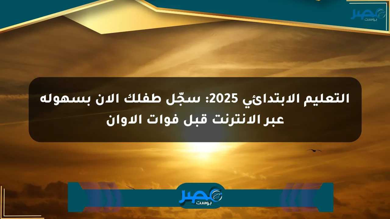 التعليم الابتدائي 2025: سجّل طفلك الآن بسهولة عبر الإنترنت قبل فوات الأوان الان