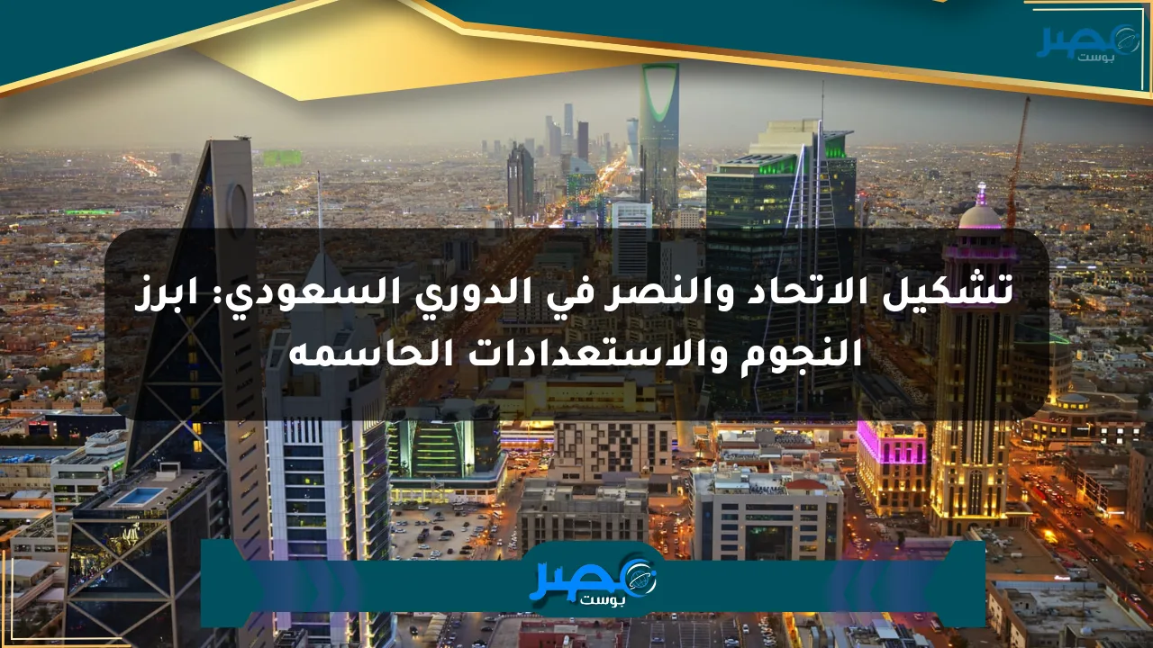 تشكيل الاتحاد والنصر في الدوري السعودي: أبرز النجوم والاستعدادات الحاسمة الان
