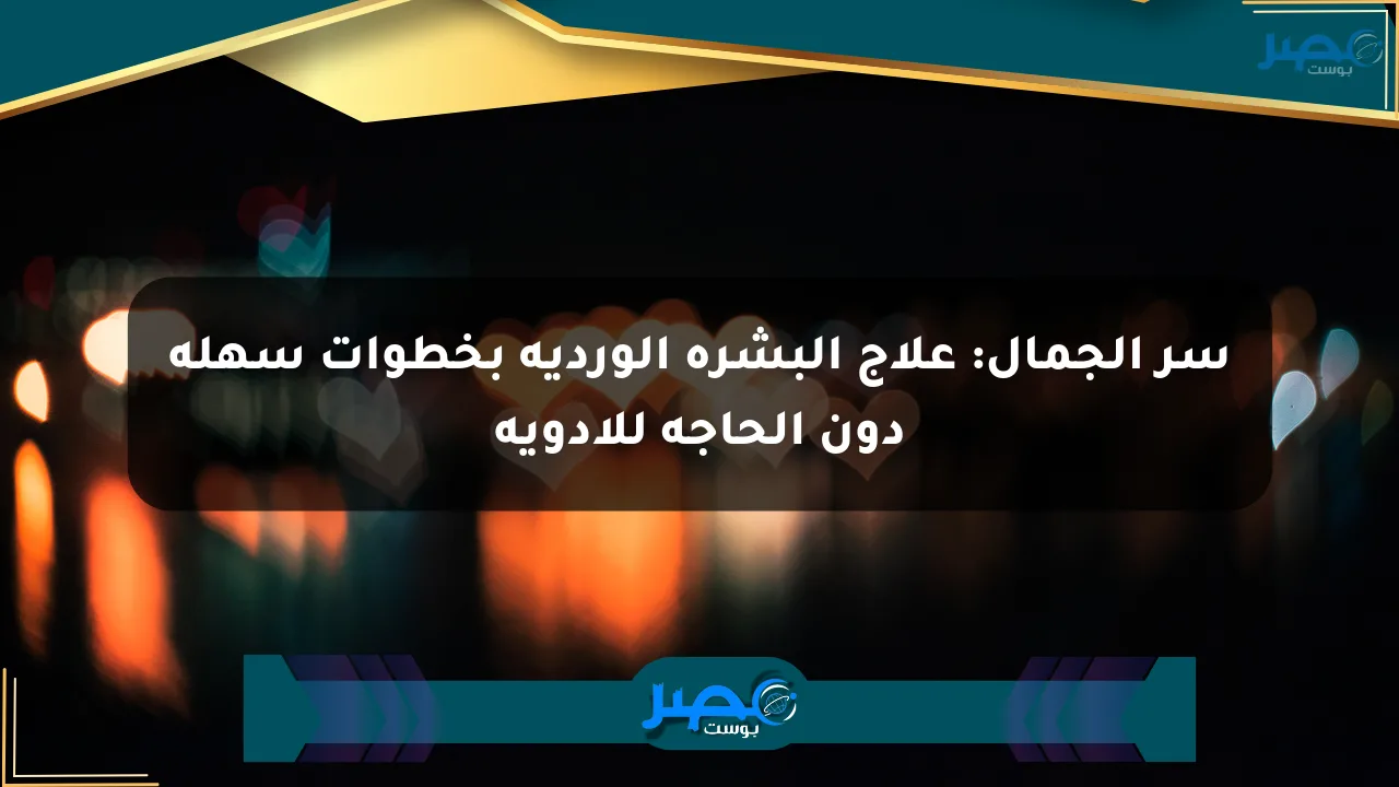 سر الجمال: علاج البشرة الوردية بخطوات سهلة دون الحاجة للأدوية الان
