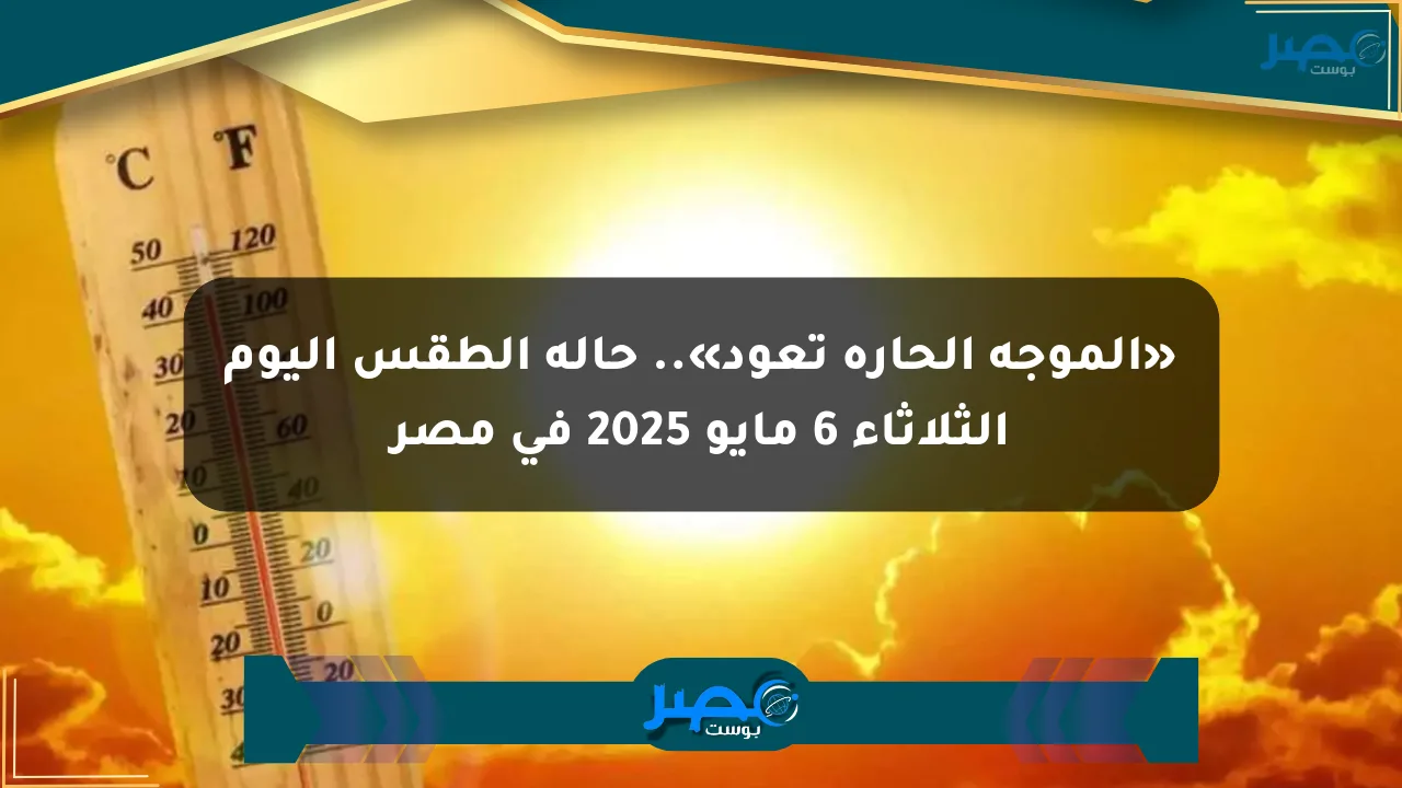 «الموجة الحارة تعود».. حالة الطقس اليوم الثلاثاء 6 مايو 2025 في مصر الان