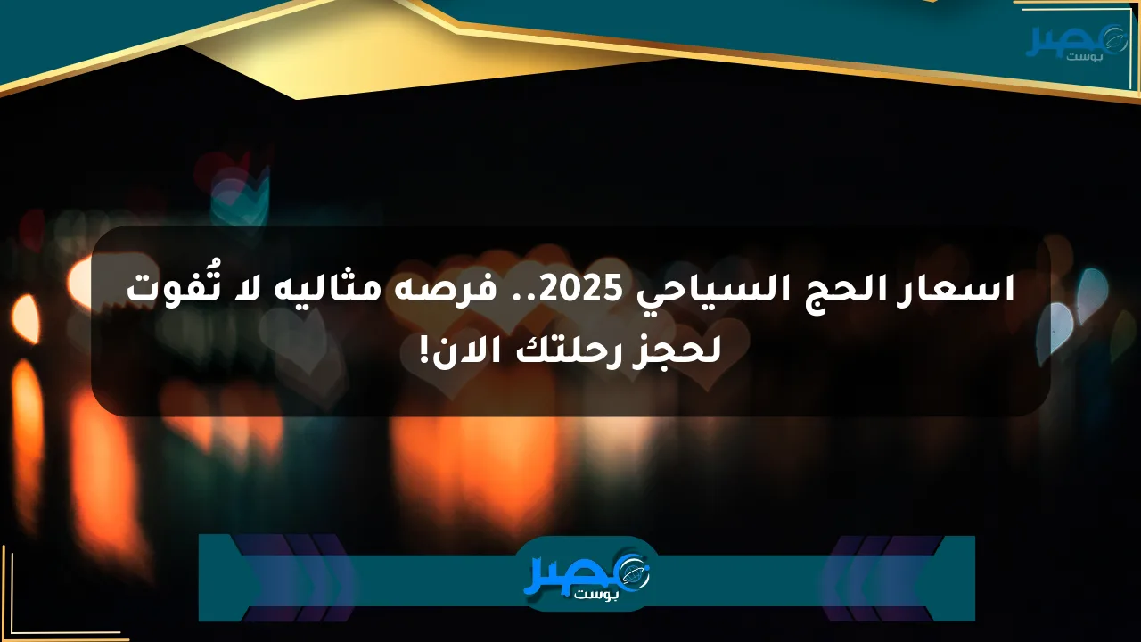 أسعار الحج السياحي 2025.. فرصة مثالية لا تُفوت لحجز رحلتك الآن! الان