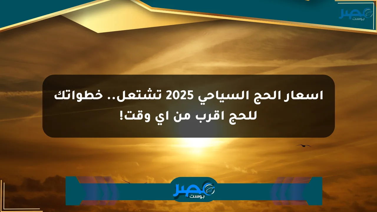 أسعار الحج السياحي 2025 تشتعل.. خطواتك للحج أقرب من أي وقت! الان