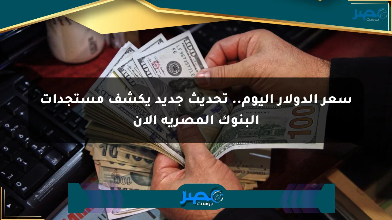 سعر الدولار اليوم.. تحديث جديد يكشف مستجدات البنوك المصرية الآن الان