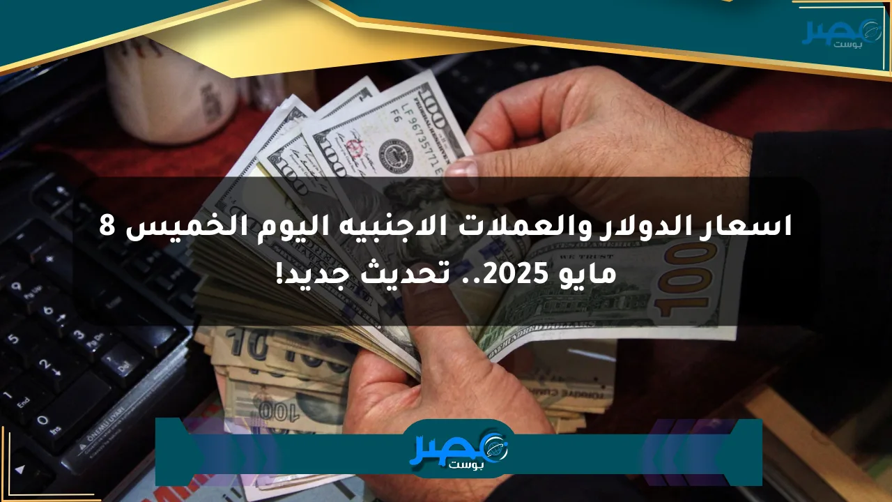 أسعار الدولار والعملات الأجنبية اليوم الخميس 8 مايو 2025.. تحديث جديد! الان