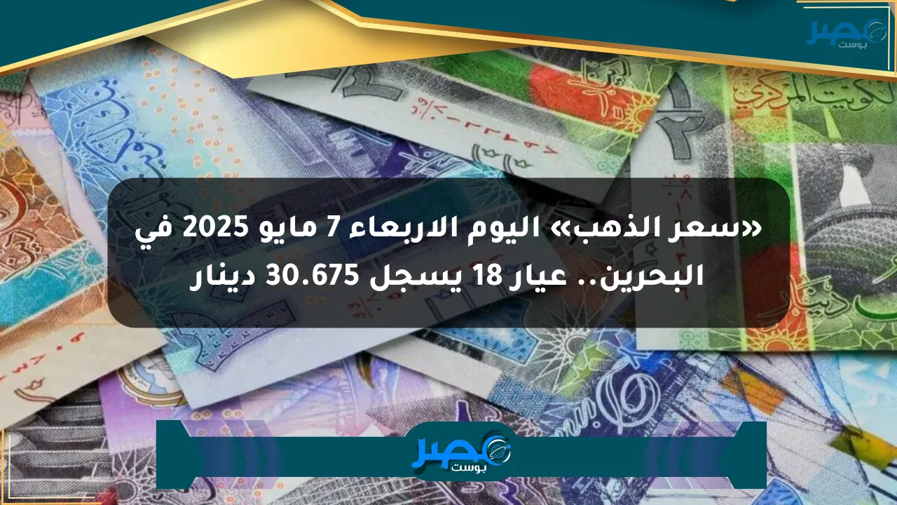 «سعر الذهب» اليوم الأربعاء 7 مايو 2025 في البحرين.. عيار 18 يسجل 30.675 دينار الان