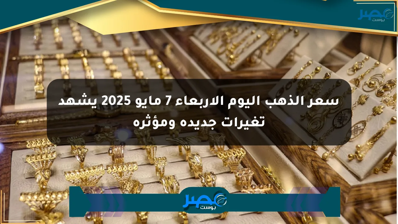 سعر الذهب اليوم الأربعاء 7 مايو 2025 يشهد تغيرات جديدة ومؤثرة الان