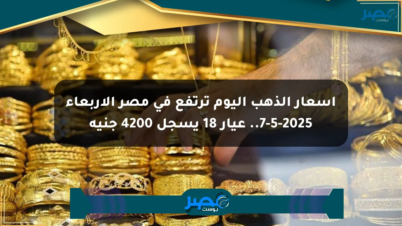 أسعار الذهب اليوم ترتفع في مصر الأربعاء 7-5-2025.. عيار 18 يسجل 4200 جنيه الان