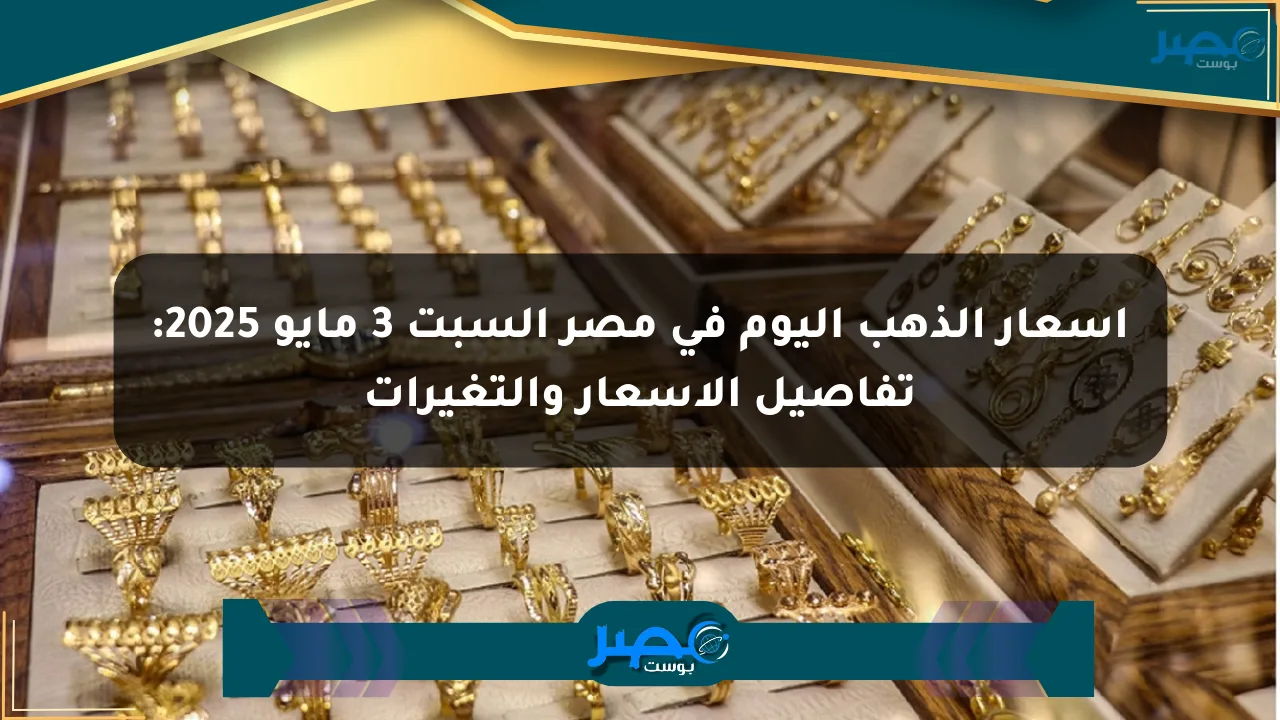 أسعار الذهب اليوم في مصر السبت 3 مايو 2025: تفاصيل الأسعار والتغيرات الان