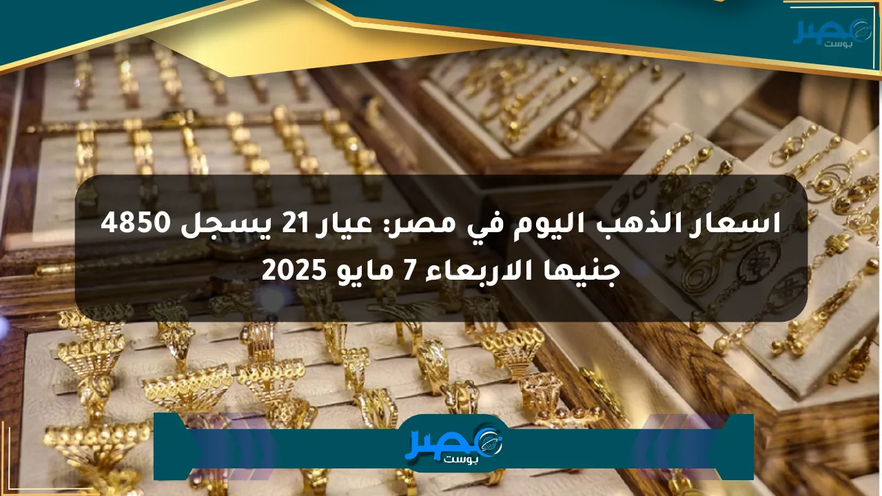 أسعار الذهب اليوم في مصر: عيار 21 يسجل 4850 جنيها الأربعاء 7 مايو 2025 الان