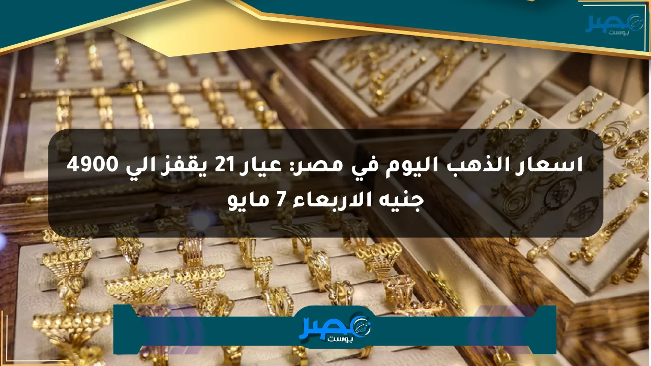 أسعار الذهب اليوم في مصر: عيار 21 يقفز إلى 4900 جنيه الأربعاء 7 مايو الان
