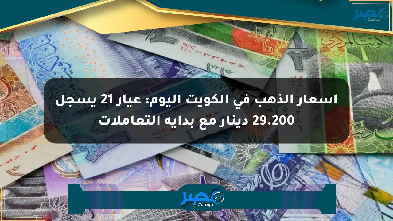 أسعار الذهب في الكويت اليوم: عيار 21 يسجل 29.200 دينار مع بداية التعاملات الان