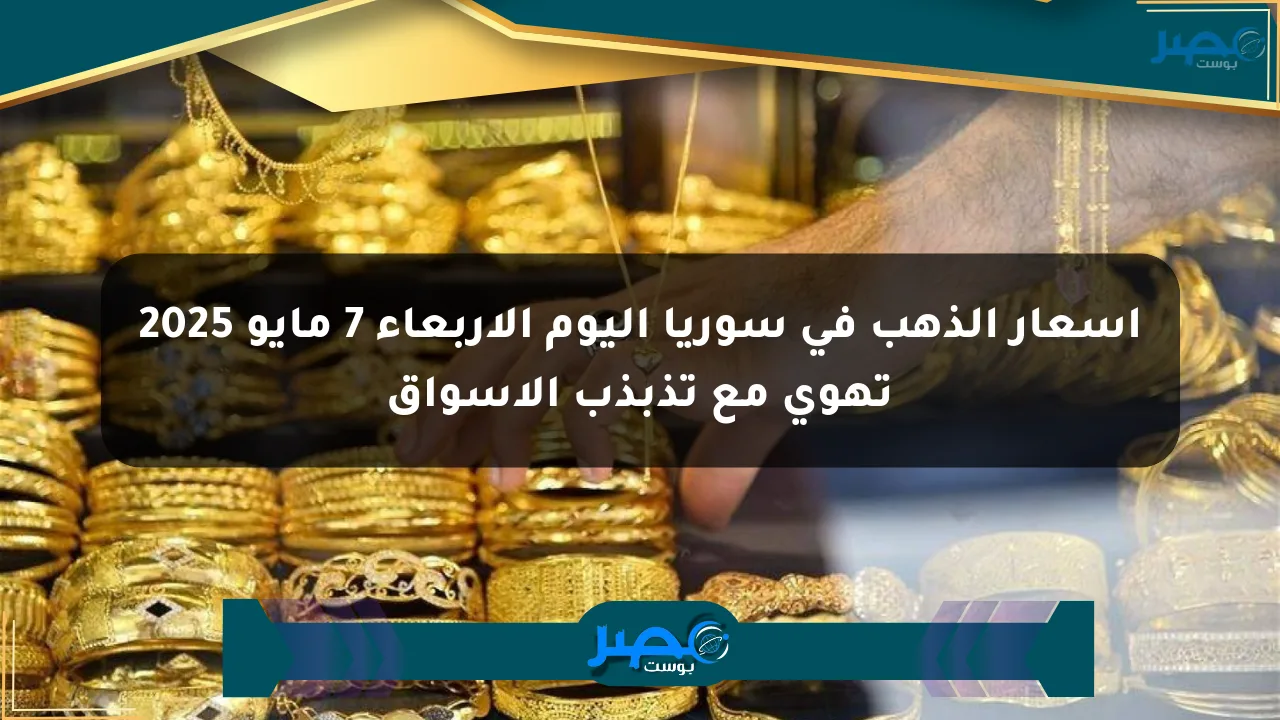 أسعار الذهب في سوريا اليوم الأربعاء 7 مايو 2025 تهوي مع تذبذب الأسواق الان