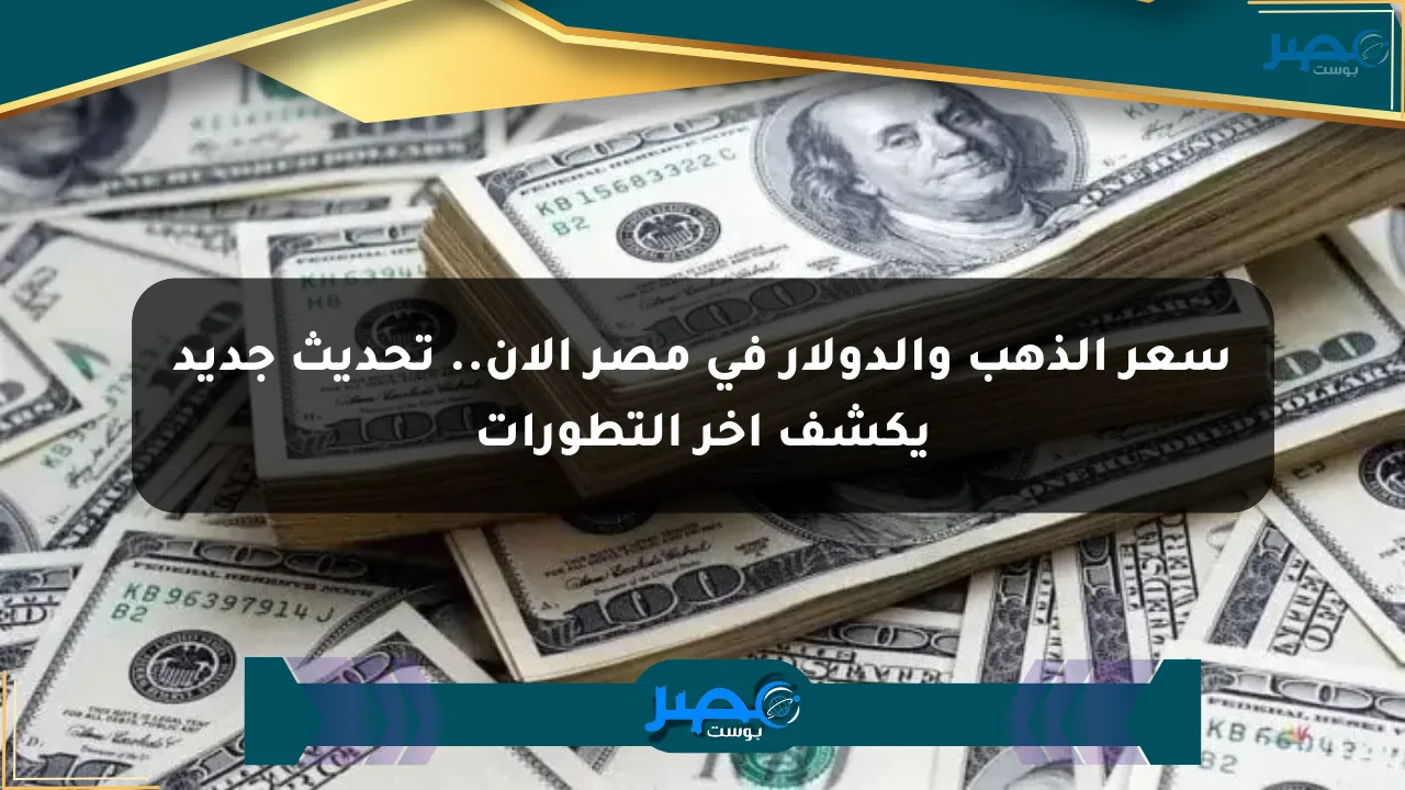 سعر الذهب والدولار في مصر الآن.. تحديث جديد يكشف آخر التطورات الان