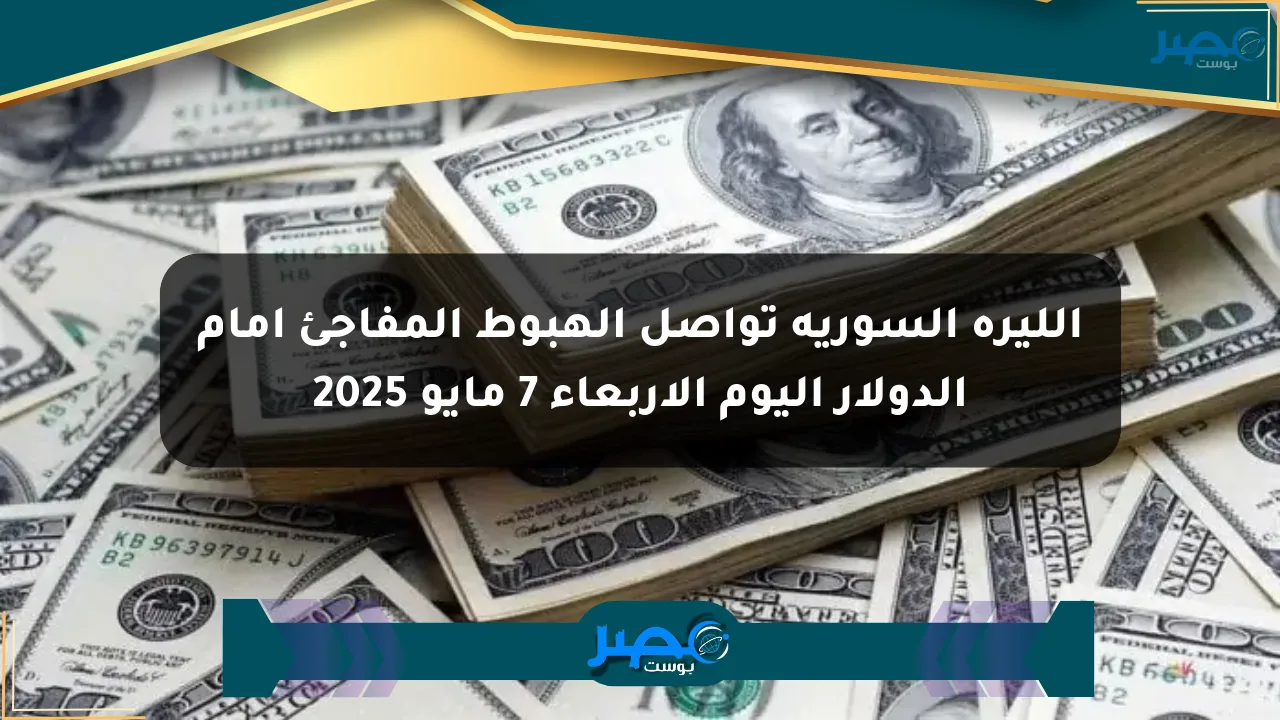 الليرة السورية تواصل الهبوط المفاجئ أمام الدولار اليوم الأربعاء 7 مايو 2025 الان