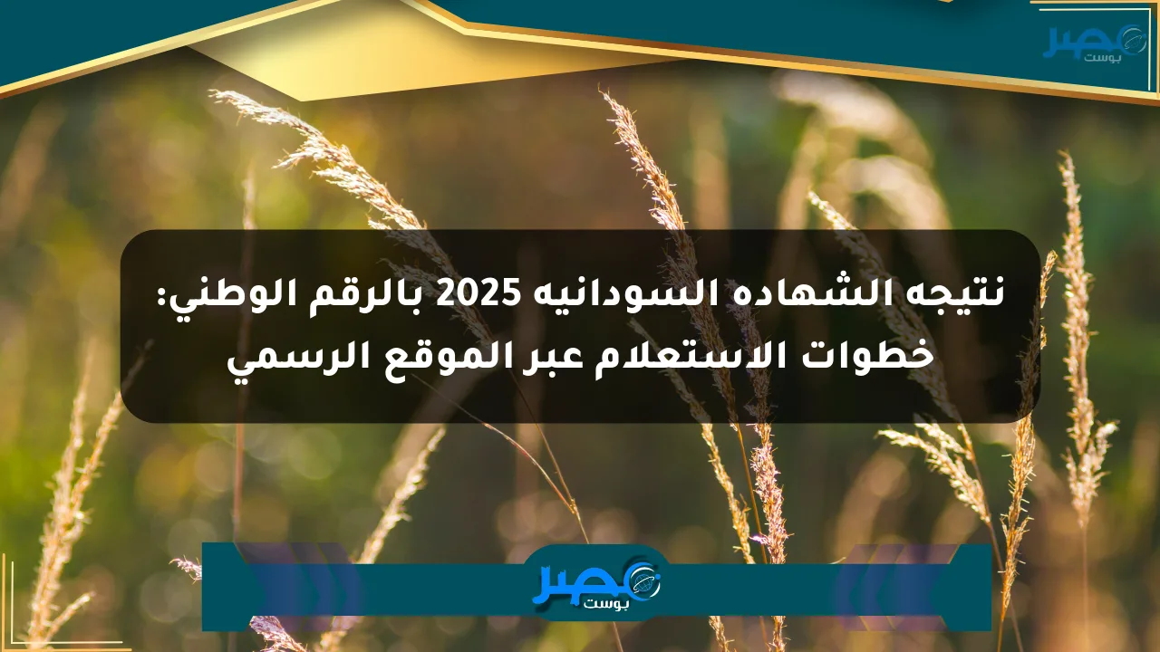 نتيجة الشهادة السودانية 2025 بالرقم الوطني: خطوات الاستعلام عبر الموقع الرسمي الان