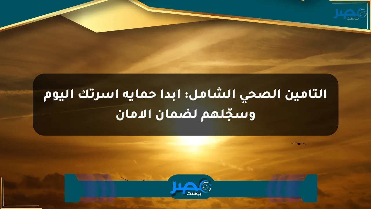 التأمين الصحي الشامل: ابدأ حماية أسرتك اليوم وسجّلهم لضمان الأمان الان