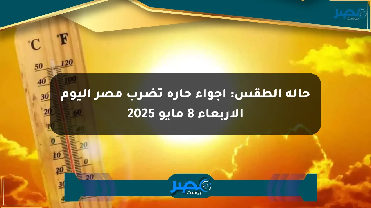 حالة الطقس: أجواء حارة تضرب مصر اليوم الأربعاء 8 مايو 2025 الان