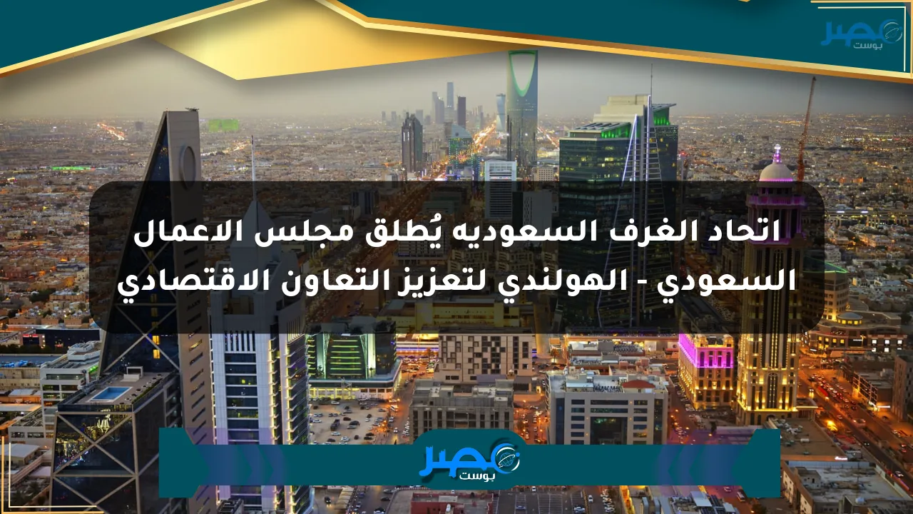 اتحاد الغرف السعودية يُطلق مجلس الأعمال السعودي – الهولندي لتعزيز التعاون الاقتصادي الان