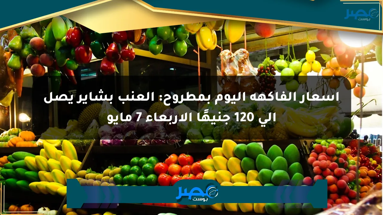 أسعار الفاكهة اليوم بمطروح: العنب بشاير يصل إلى 120 جنيهًا الأربعاء 7 مايو الان