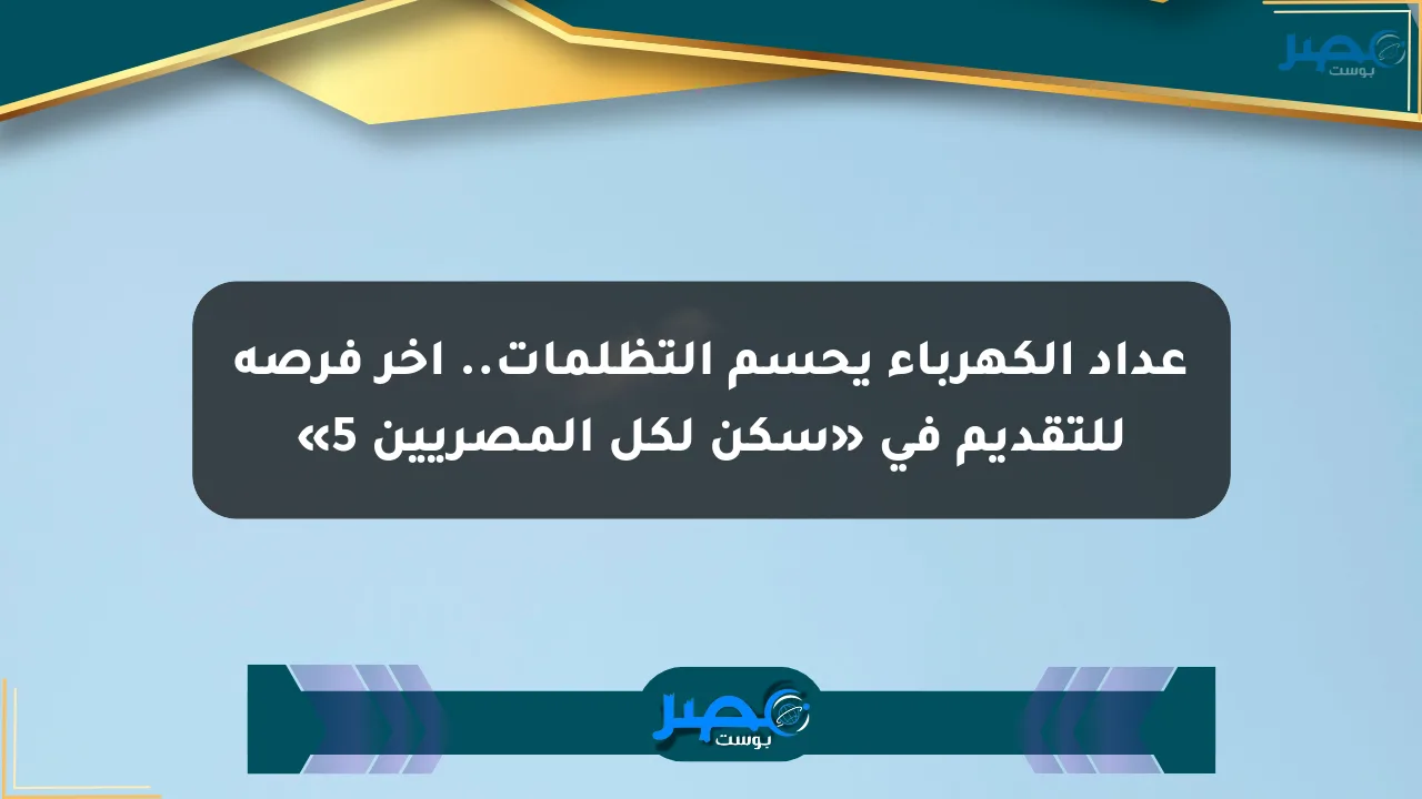 عداد الكهرباء يحسم التظلمات.. آخر فرصة للتقديم في «سكن لكل المصريين 5» الان