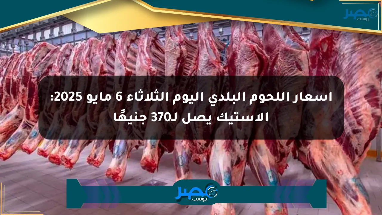 أسعار اللحوم البلدي اليوم الثلاثاء 6 مايو 2025: الاستيك يصل لـ370 جنيهًا الان