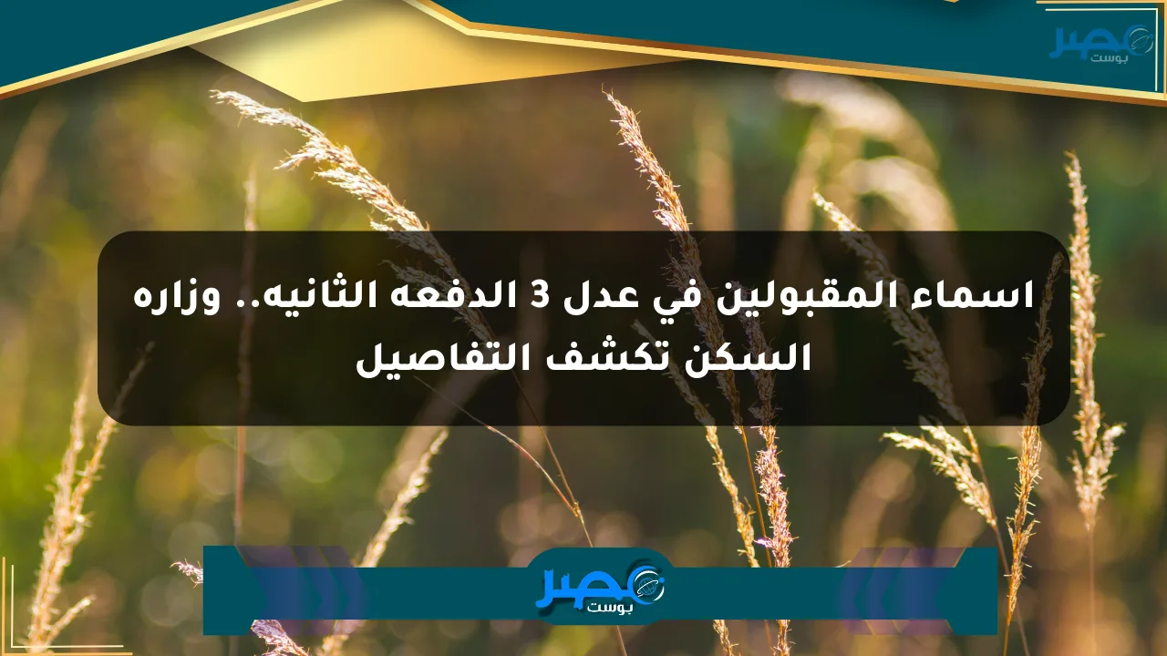 أسماء المقبولين في عدل 3 الدفعة الثانية.. وزارة السكن تكشف التفاصيل الان