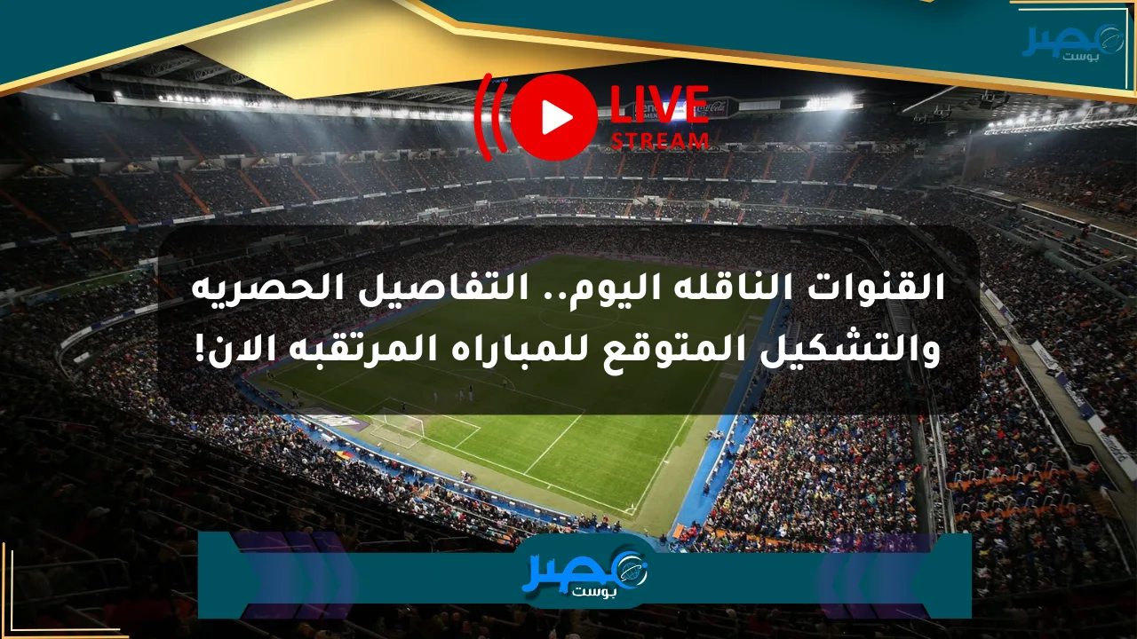 القنوات الناقلة اليوم.. التفاصيل الحصرية والتشكيل المتوقع للمباراة المرتقبة الآن! الان