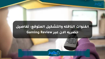 القنوات الناقلة والتشكيل المتوقع: تفاصيل حصرية الآن عبر Gaming Review الان