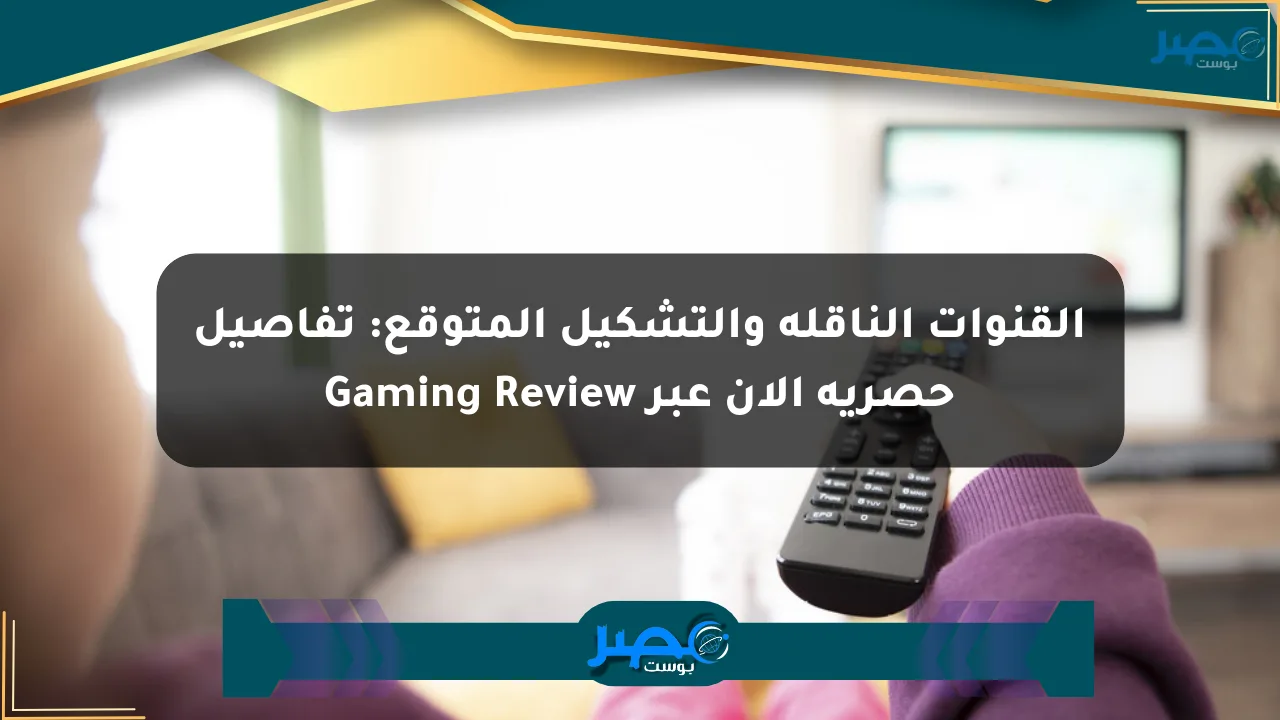 القنوات الناقلة والتشكيل المتوقع: تفاصيل حصرية الآن عبر Gaming Review الان