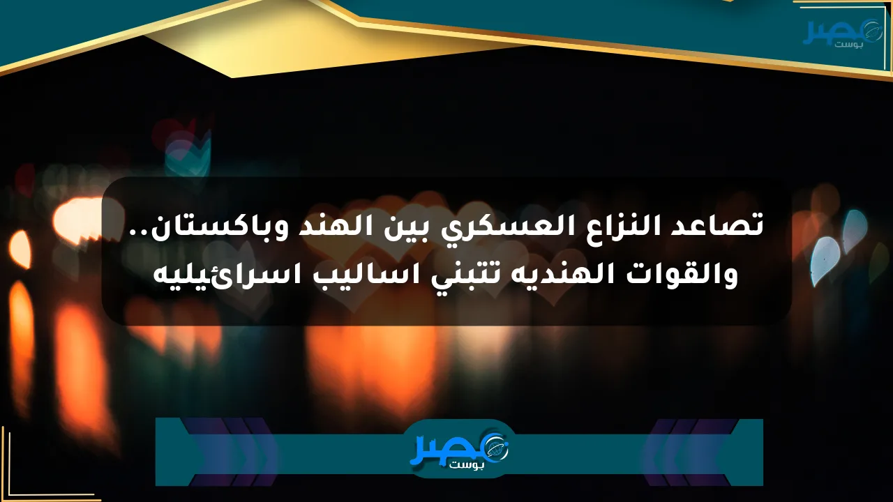 تصاعد النزاع العسكري بين الهند وباكستان.. والقوات الهندية تتبنى أساليب إسرائيلية الان