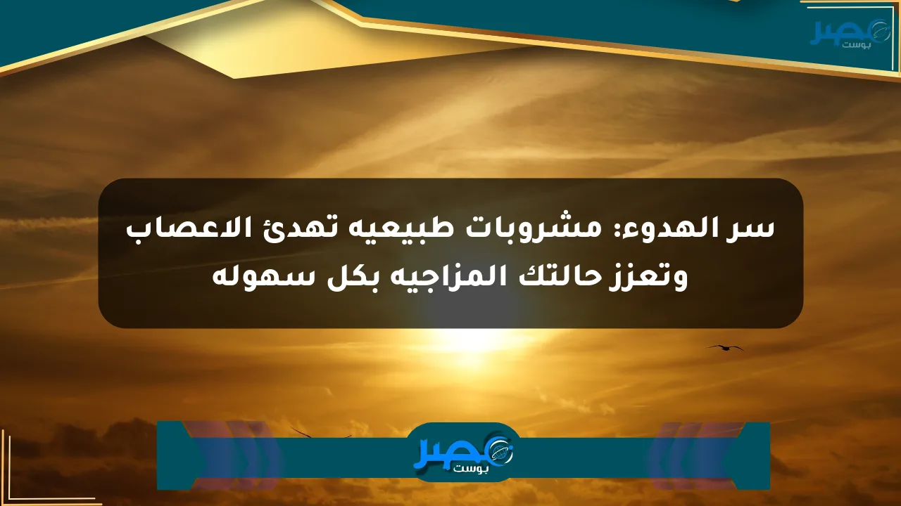 سر الهدوء: مشروبات طبيعية تهدئ الأعصاب وتعزز حالتك المزاجية بكل سهولة الان