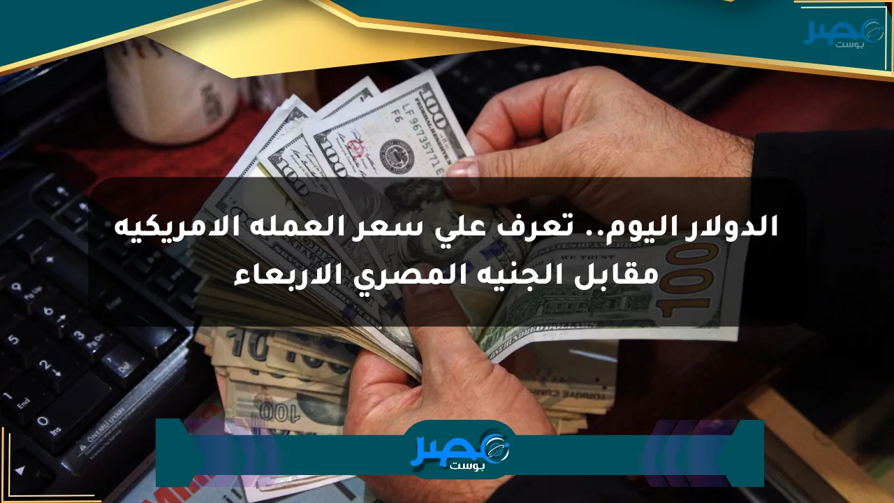 الدولار اليوم.. تعرف على سعر العملة الأمريكية مقابل الجنيه المصري الأربعاء الان